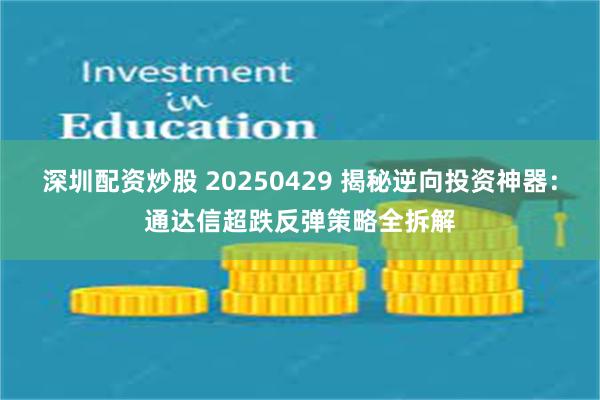 深圳配资炒股 20250429 揭秘逆向投资神器：通达信超跌反弹策略全拆解
