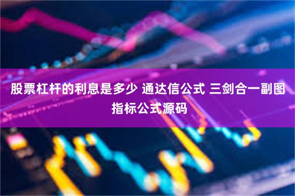 股票杠杆的利息是多少 通达信公式 三剑合一副图 指标公式源码
