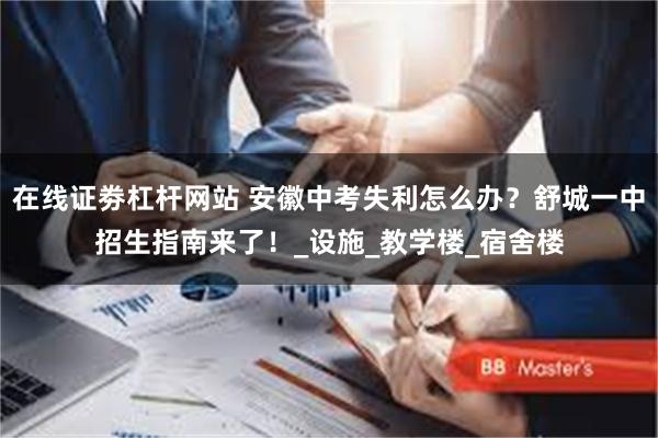 在线证劵杠杆网站 安徽中考失利怎么办？舒城一中招生指南来了！_设施_教学楼_宿舍楼