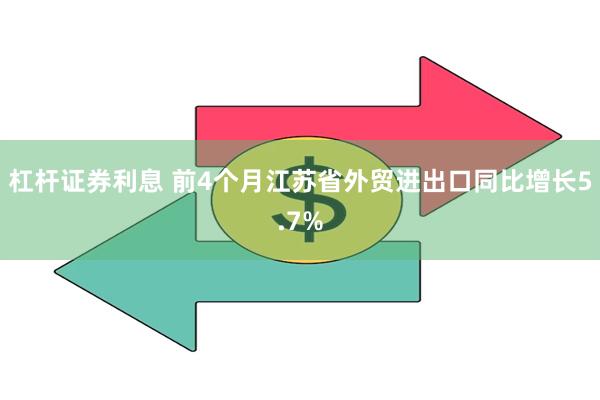 杠杆证券利息 前4个月江苏省外贸进出口同比增长5.7%