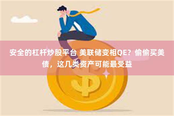 安全的杠杆炒股平台 美联储变相QE？偷偷买美债，这几类资产可能最受益
