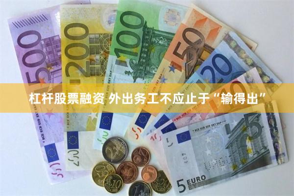 杠杆股票融资 外出务工不应止于“输得出”