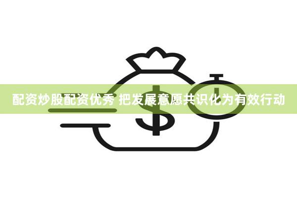 配资炒股配资优秀 把发展意愿共识化为有效行动