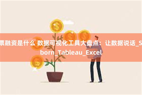 股票融资是什么 数据可视化工具大盘点：让数据说话_Seaborn_Tableau_Excel