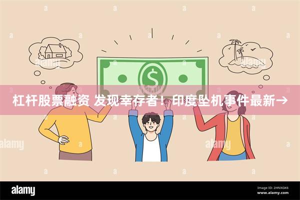 杠杆股票融资 发现幸存者！印度坠机事件最新→
