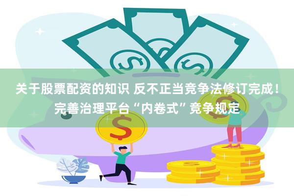 关于股票配资的知识 反不正当竞争法修订完成！完善治理平台“内卷式”竞争规定