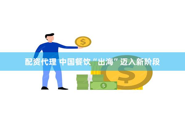 配资代理 中国餐饮“出海”迈入新阶段