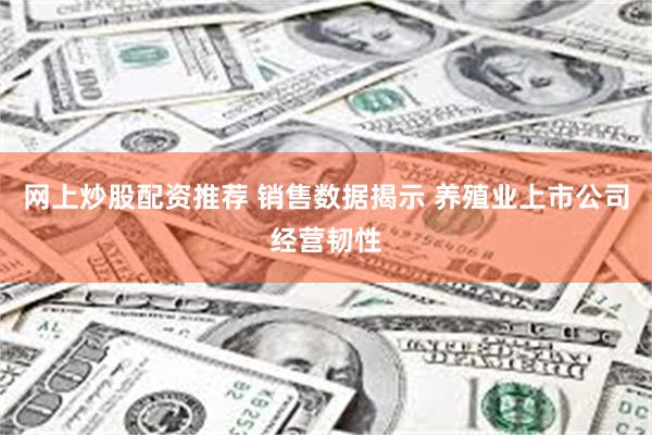 网上炒股配资推荐 销售数据揭示 养殖业上市公司经营韧性