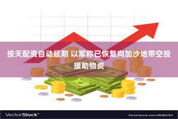 按天配资自动延期 以军称已恢复向加沙地带空投援助物资