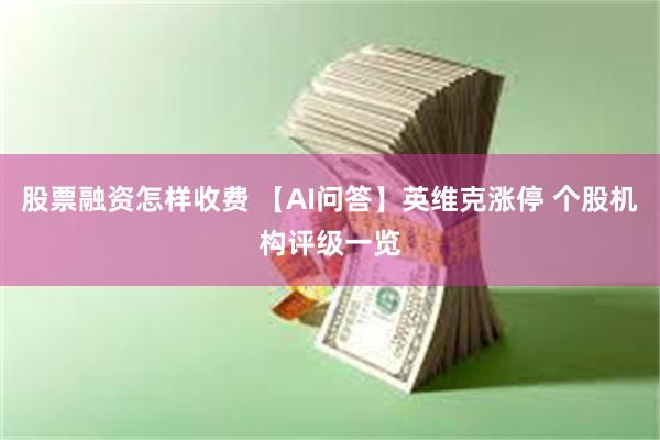 股票融资怎样收费 【AI问答】英维克涨停 个股机构评级一览