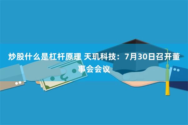 炒股什么是杠杆原理 天玑科技：7月30日召开董事会会议