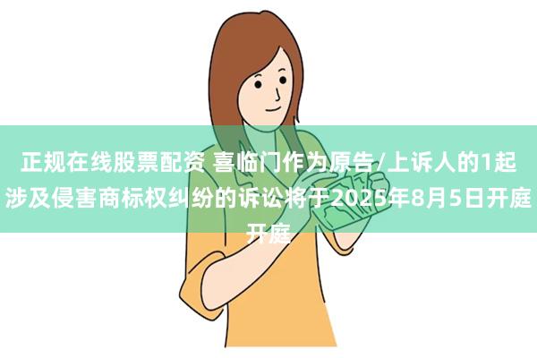 正规在线股票配资 喜临门作为原告/上诉人的1起涉及侵害商标权纠纷的诉讼将于2025年8月5日开庭