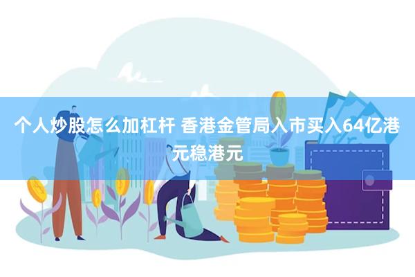 个人炒股怎么加杠杆 香港金管局入市买入64亿港元稳港元