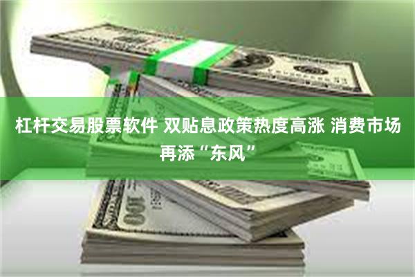 杠杆交易股票软件 双贴息政策热度高涨 消费市场再添“东风”