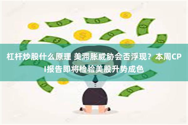 杠杆炒股什么原理 美滞胀威胁会否浮现？本周CPI报告即将检验美股升势成色