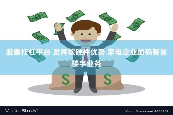 股票杠杠平台 发挥软硬件优势 家电企业加码智慧楼宇业务