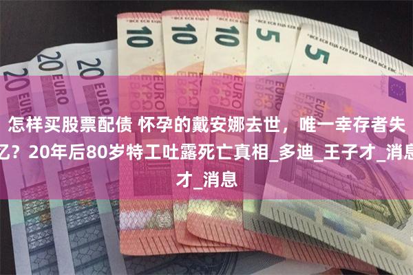 怎样买股票配债 怀孕的戴安娜去世，唯一幸存者失忆？20年后80岁特工吐露死亡真相_多迪_王子才_消息