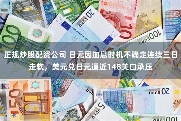 正规炒股配资公司 日元因加息时机不确定连续三日走软，美元兑日元逼近148关口承压