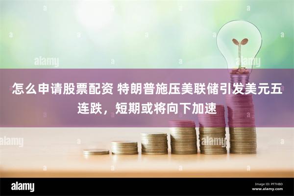 怎么申请股票配资 特朗普施压美联储引发美元五连跌，短期或将向下加速