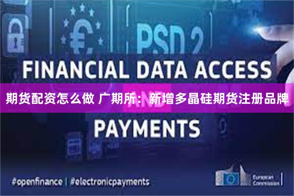 期货配资怎么做 广期所：新增多晶硅期货注册品牌
