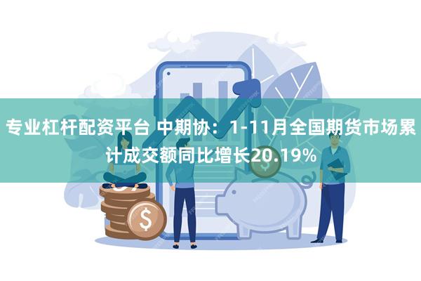 专业杠杆配资平台 中期协：1-11月全国期货市场累计成交额同比增长20.19%