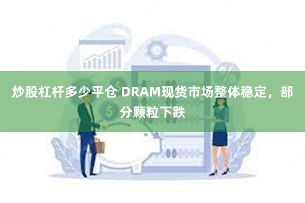 炒股杠杆多少平仓 DRAM现货市场整体稳定，部分颗粒下跌