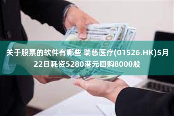 关于股票的软件有哪些 瑞慈医疗(01526.HK)5月22日耗资5280港元回购8000股