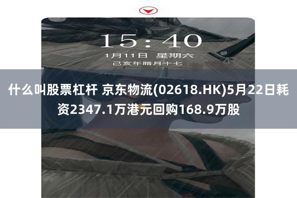 什么叫股票杠杆 京东物流(02618.HK)5月22日耗资2347.1万港元回购168.9万股