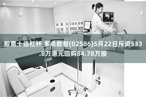 股票十倍杠杆 多点数智(02586)5月22日斥资533.8万港元回购84.78万股