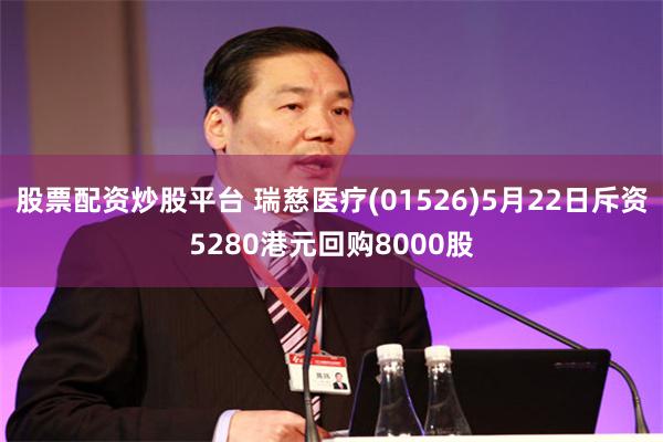 股票配资炒股平台 瑞慈医疗(01526)5月22日斥资5280港元回购8000股