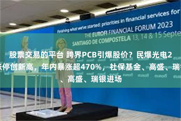股票交易的平台 跨界PCB引爆股价？民爆光电20cm涨停创新高，年内暴涨超470%，社保基金、高盛、瑞银进场