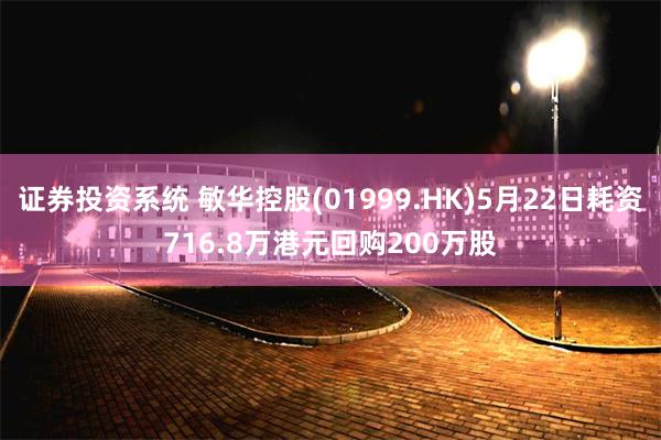 证券投资系统 敏华控股(01999.HK)5月22日耗资716.8万港元回购200万股