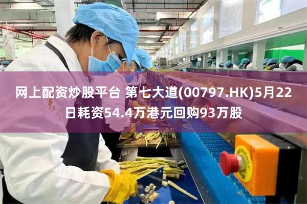 网上配资炒股平台 第七大道(00797.HK)5月22日耗资54.4万港元回购93万股