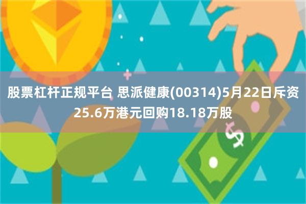 股票杠杆正规平台 思派健康(00314)5月22日斥资25.6万港元回购18.18万股