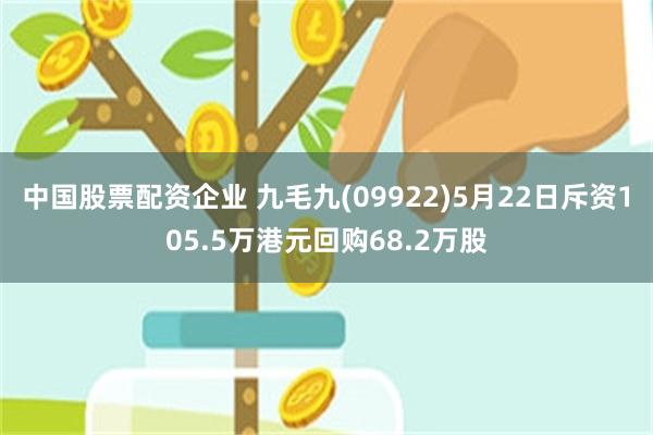 中国股票配资企业 九毛九(09922)5月22日斥资105.5万港元回购68.2万股