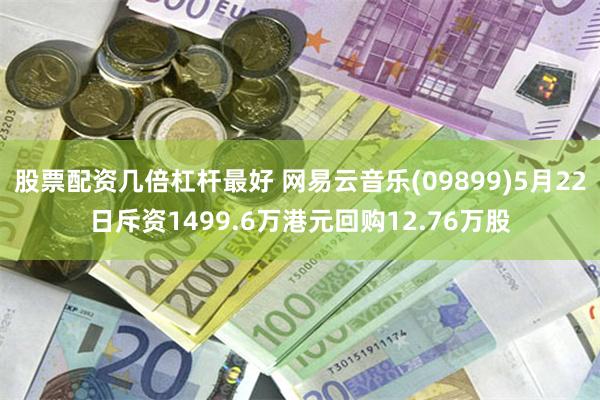 股票配资几倍杠杆最好 网易云音乐(09899)5月22日斥资1499.6万港元回购12.76万股