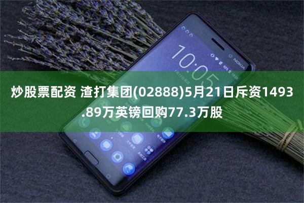 炒股票配资 渣打集团(02888)5月21日斥资1493.89万英镑回购77.3万股