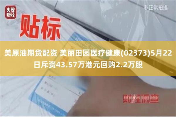 美原油期货配资 美丽田园医疗健康(02373)5月22日斥资43.57万港元回购2.2万股
