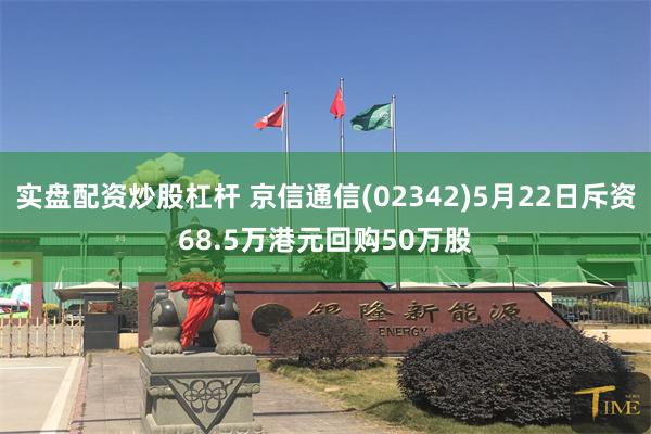 实盘配资炒股杠杆 京信通信(02342)5月22日斥资68.5万港元回购50万股