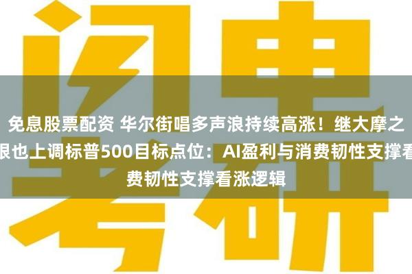 免息股票配资 华尔街唱多声浪持续高涨！继大摩之后，瑞银也上调标普500目标点位：AI盈利与消费韧性支撑看涨逻辑