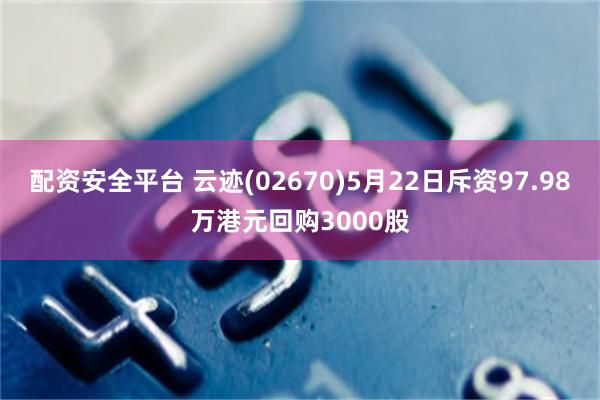 配资安全平台 云迹(02670)5月22日斥资97.98万港元回购3000股