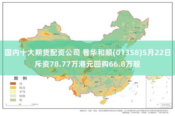 国内十大期货配资公司 普华和顺(01358)5月22日斥资78.77万港元回购66.8万股