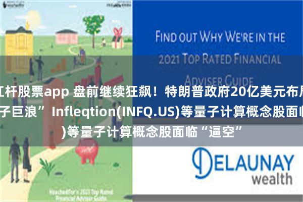 杠杆股票app 盘前继续狂飙！特朗普政府20亿美元布局掀起“量子巨浪” Infleqtion(INFQ.US)等量子计算概念股面临“逼空”