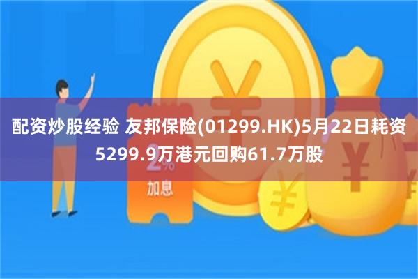 配资炒股经验 友邦保险(01299.HK)5月22日耗资5299.9万港元回购61.7万股