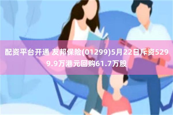 配资平台开通 友邦保险(01299)5月22日斥资5299.9万港元回购61.7万股