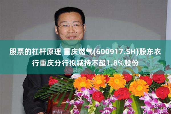股票的杠杆原理 重庆燃气(600917.SH)股东农行重庆分行拟减持不超1.8%股份