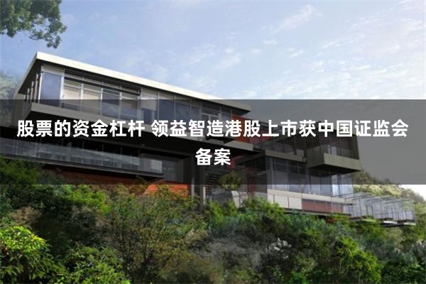 股票的资金杠杆 领益智造港股上市获中国证监会备案