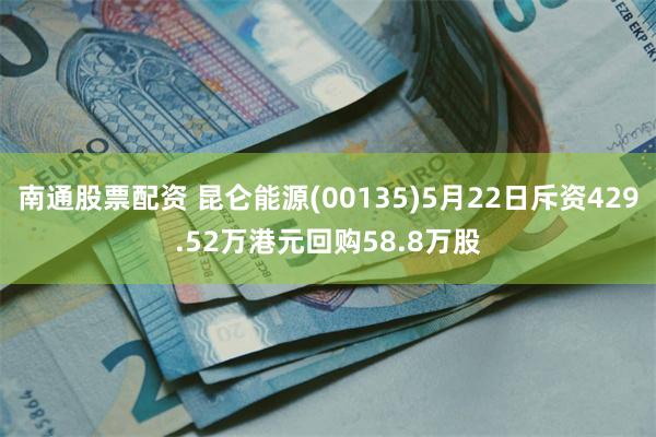 南通股票配资 昆仑能源(00135)5月22日斥资429.52万港元回购58.8万股