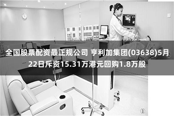 全国股票配资最正规公司 亨利加集团(03638)5月22日斥资15.31万港元回购1.8万股