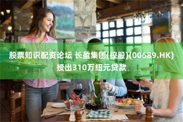 股票知识配资论坛 长盈集团(控股)(00689.HK)授出310万纽元贷款